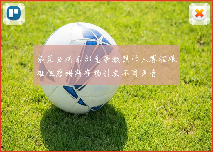 弗莱分析东部竞争激烈76人赛程艰难但詹姆斯在场引发不同声音