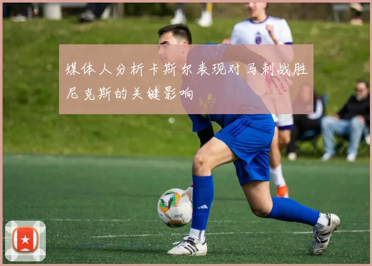 媒体人分析卡斯尔表现对马刺战胜尼克斯的关键影响